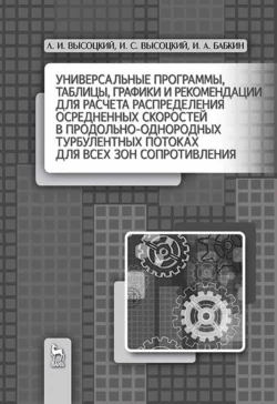 Универсальные программы, таблицы, графики и рекомендации для расчёта распределения осреднённых скоростей в продольно-однородных турбулентных потоках для всех зон сопротивления. Учебное пособие для вузов - И. Высоцкий