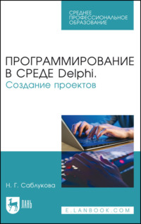 Программирование в среде Delphi. Создание проектов. Учебное пособие для СПО - Наталья Саблукова