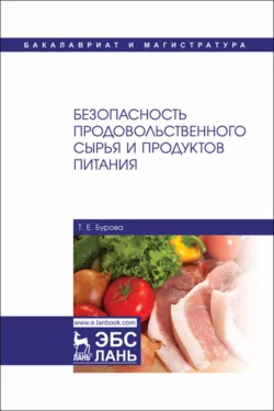 Безопасность продовольственного сырья и продуктов питания. Учебник для вузов - Т. Бурова