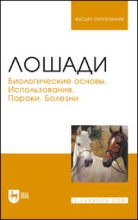 Лошади. Биологические основы. Использование. Пороки. Болезни - Коллектив авторов