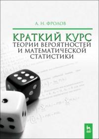 Краткий курс теории вероятностей и математической статистики - Андрей Фролов