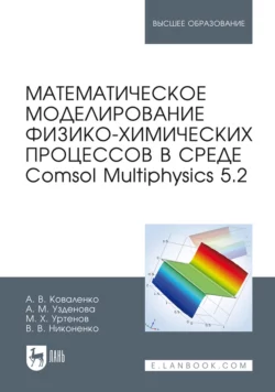 Математическое моделирование физико-химических процессов в среде Comsol Multiphysics 5.2. Учебное пособие для вузов - Аминат Узденова