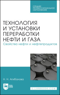 Технология и установки переработки нефти и газа. Свойства нефти и нефтепродуктов. Учебное пособие для СПО - Наталья Агибалова