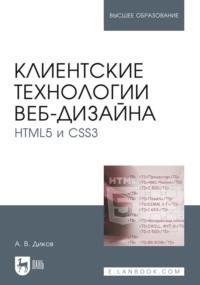 Клиентские технологии веб-дизайна. HTML5 и CSS3. Учебное пособие для вузов - Андрей Диков