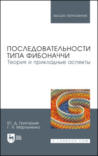 Последовательности типа Фибоначчи. Теория и прикладные аспекты. Учебное пособие для вузов - Ю. Григорьев