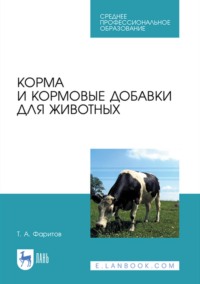 Корма и кормовые добавки для животных. Учебное пособие для СПО - Табрис Фаритов