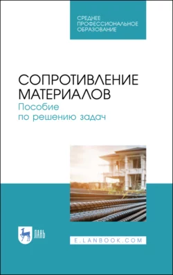 Сопротивление материалов. Пособие по решению задач. Учебное пособие для СПО - Игорь Миролюбов