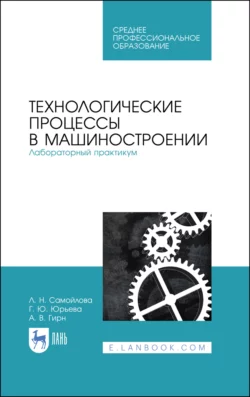 Технологические процессы в машиностроении. Лабораторный практикум. Учебное пособие для СПО