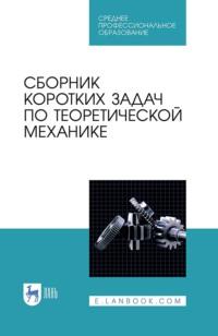 Сборник коротких задач по теоретической механике. Учебное пособие для СПО - Коллектив авторов