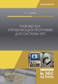 Разработка управляющих программ для системы ЧПУ. Учебное пособие для вузов - Елена Сурина