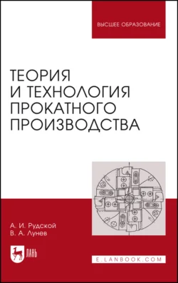 Теория и технология прокатного производства. Учебное пособие для вузов - Андрей Рудской