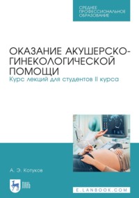 Оказание акушерско-гинекологической помощи. Курс лекций для студентов II курса. Учебное пособие для СПО - Андрей Котуков