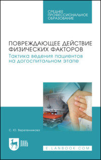 Повреждающее действие физических факторов. Тактика ведения пациентов на догоспитальном этапе. Учебное пособие для СПО - Светлана Веретенникова