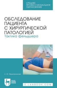 Обследование пациента с хирургической патологией. Тактика фельдшера. Учебное пособие для СПО - Светлана Веретенникова