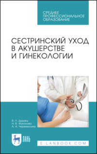 Сестринский уход в акушерстве и гинекологии. Учебное пособие для СПО - Виктория Дударь