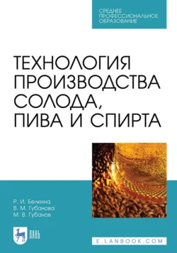 Технология производства солода, пива и спирта. Учебное пособие для СПО - Вера Губанова