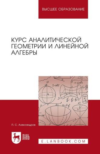 Курс аналитической геометрии и линейной алгебры. Учебник для вузов - Павел Александров