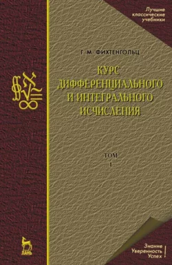 Курс дифференциального и интегрального исчисления. Том 1. Учебник для вузов - Григорий Фихтенгольц