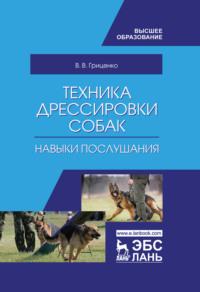 Техника дрессировки собак: навыки послушания. Учебное пособие для вузов - Вячеслав Гриценко