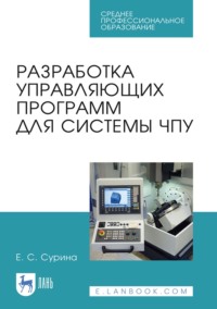 Разработка управляющих программ для системы ЧПУ. Учебное пособие для СПО - Елена Сурина