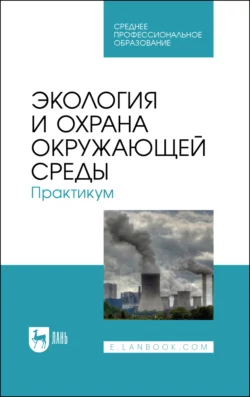 Экология и охрана окружающей среды. Практикум. Учебное пособие для СПО - Борис Хорунжий