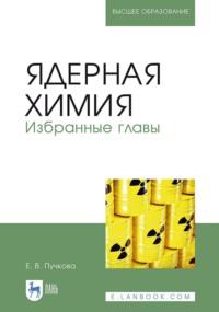 Ядерная химия. Избранные главы. Учебник для вузов - Елена Пучкова