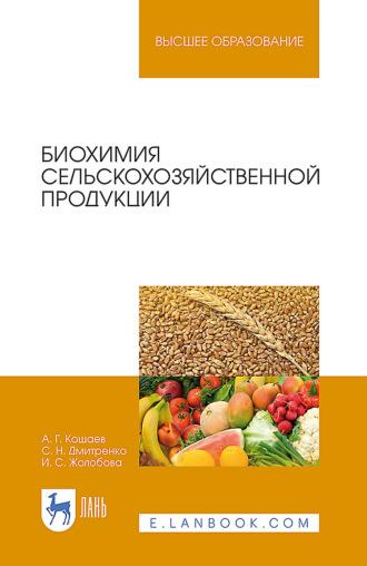 Биохимия сельскохозяйственной продукции. Учебное пособие для вузов - Андрей Кощаев