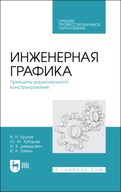 Инженерная графика. Принципы рационального конструирования. Учебное пособие для СПО - Юрий Зубарев