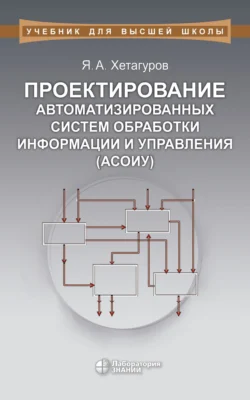 Проектирование автоматизированных систем обработки информации и управления (АСОИУ). Учебник - Ярослав Хетагуров