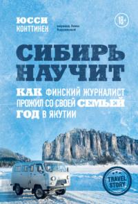 Сибирь научит. Как финский журналист прожил со своей семьей год в Якутии, audiobook Юсси Конттинен. ISDN66026142