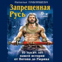 Запрещенная Русь. 10 тысяч лет нашей истории – от Потопа до Рюрика, audiobook Натальи Павлищевой. ISDN66027182