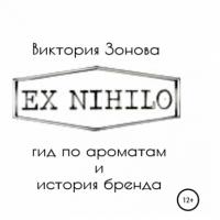 Ex Nihilo. Гид по ароматам и история бренда, audiobook Виктории Зоновой. ISDN66027250