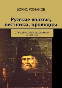 Русские волхвы, вестники, провидцы. От Вещего Олега до Даниила Андреева - Борис Романов