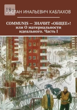 COMMUNIS – ЗНАЧИТ «ОБЩЕЕ»! или О материальности идеального. Часть I, audiobook Руслана Инальевича Каблахова. ISDN66035889