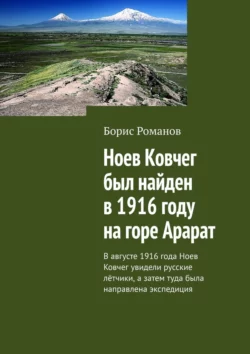 Ноев Ковчег был найден в 1916 году на горе Арарат. В августе 1916 года Ноев Ковчег увидели русские лётчики, а затем туда была направлена экспедиция - Борис Романов