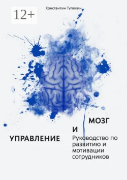 Управление и мозг. Руководство по развитию и мотивации сотрудников. Помощь для руководителей - Константин Тупикин