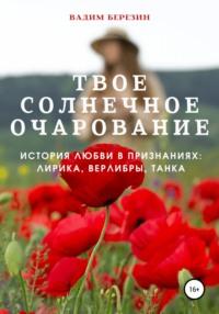 Твое солнечное очарование (история любви в признаниях: лирика, верлибры, танка), audiobook Вадима Березина. ISDN66037167