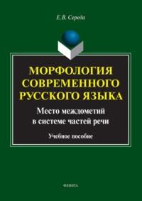 Морфология современного русского языка. Место междометий в системе частей речи. Учебное пособие, audiobook Евгении Середы. ISDN6603944