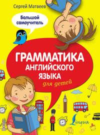 Грамматика английского языка для детей. Большой самоучитель, audiobook С. А. Матвеева. ISDN6603976