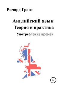 Английский язык. Теория и практика. Употребление времен - Ричард Грант