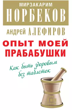 Опыт моей прабабушки. Как быть здоровым без таблеток - Мирзакарим Норбеков