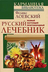 Полный настоящий простонародный русский лечебник - Феликс Лоевский