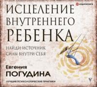 Исцеление Внутреннего ребенка: найди источник силы внутри себя, audiobook Евгении Погудиной. ISDN66075208