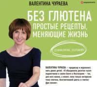 Без глютена. Простые рецепты, меняющие жизнь, audiobook Валентины Чураевой. ISDN66076674