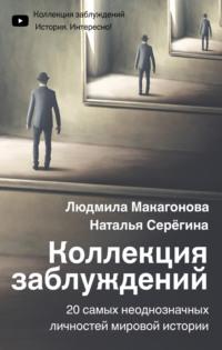 Коллекция заблуждений. 20 самых неоднозначных личностей мировой истории, аудиокнига Людмилы Макагоновой. ISDN66077454