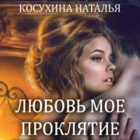 Любовь мое проклятие - Наталья Косухина