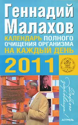 Календарь полного очищения организма на каждый день 2011 года - Геннадий Малахов