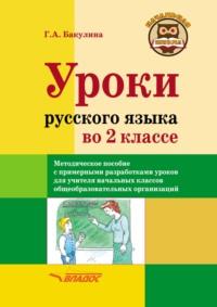 Уроки русского языка во 2 классе. Методическое пособие с примерными разработками уроков для учителя начальных классов общеобразовательных организаций - Галина Бакулина