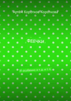 Феечки. И особенно и т. д. и т. п. - Артём Коротков-Короткова