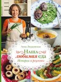 Наша любимая еда. История и рецепты, Hörbuch Анны Людковской. ISDN6610979